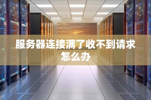 服务器连接满了收不到请求怎么办