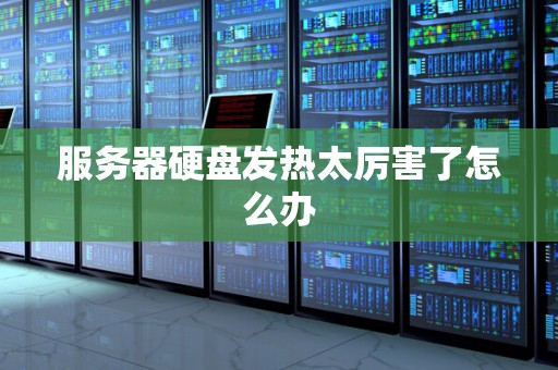 服务器硬盘发热太厉害了怎么办