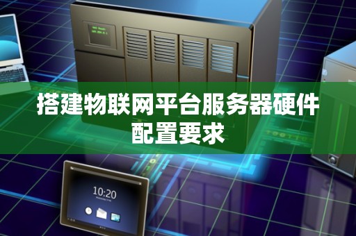 搭建物联网平台服务器硬件配置要求