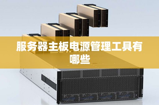 服务器主板电源管理工具有哪些 服务器主板电源管理工具有哪些