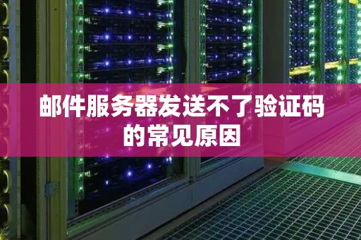 邮件服务器发送不了验证码的常见原因