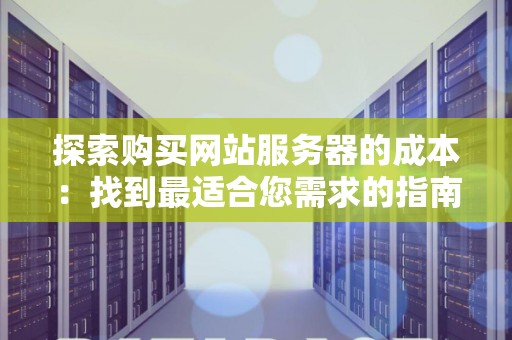 分析购买网站服务器的成本：找到最适合您需求的建议