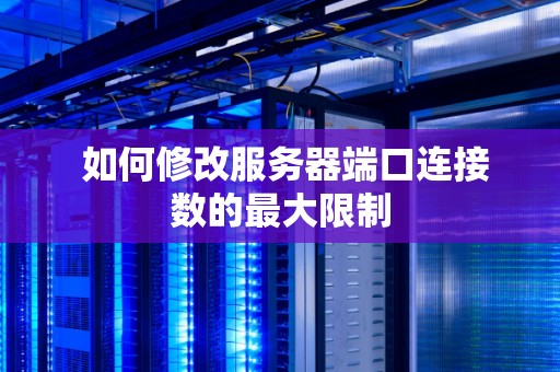  如何修改服务器端口连接数的最大限制