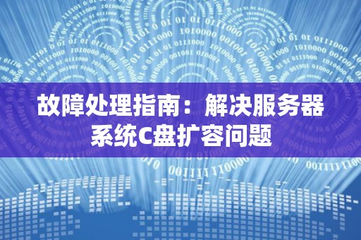 故障处理建议:解决服务器系统C盘扩容问题 故障处理建议:解决服务器系统C盘扩容问题