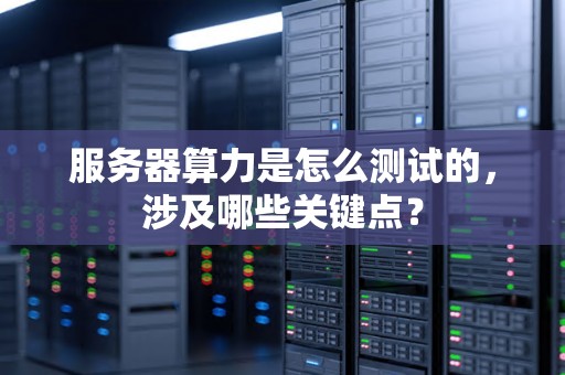 服务器算力是怎么测试的，涉及哪些关键点？