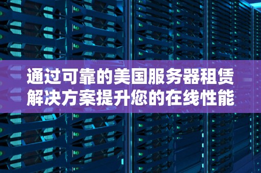 通过可靠的美国服务器租赁解决方案提升您的在线性能