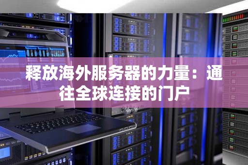 释放海外服务器的力量:通往全球连接的门户 释放海外服务器的力量:通往全球连接的门户