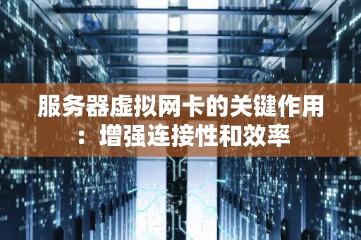 服务器虚拟网卡的关键作用:增强连接性和效率 服务器虚拟网卡的关键作用:增强连接性和效率