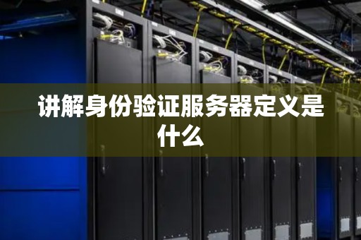 讲解身份验证服务器定义是什么 讲解身份验证服务器定义是什么