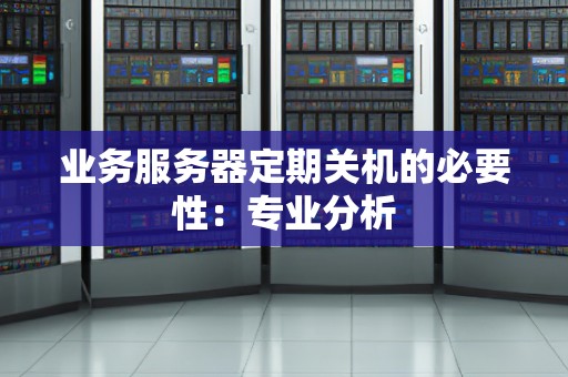业务服务器定期关机的必要性：专业分析