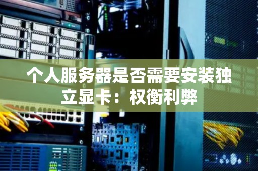 个人服务器是否需要安装独立显卡：权衡利弊