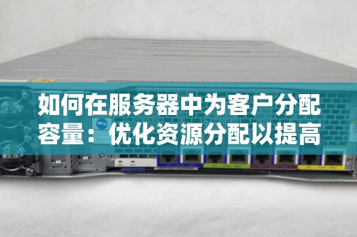 如何在服务器中为客户分配容量：优化资源分配以提高性能和客户满意度