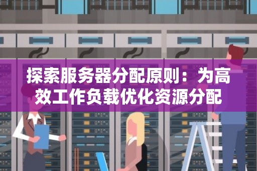 分析服务器分配原则:为高效工作负载优化资源分配 分析服务器分配原则:为高效工作负载优化资源分配