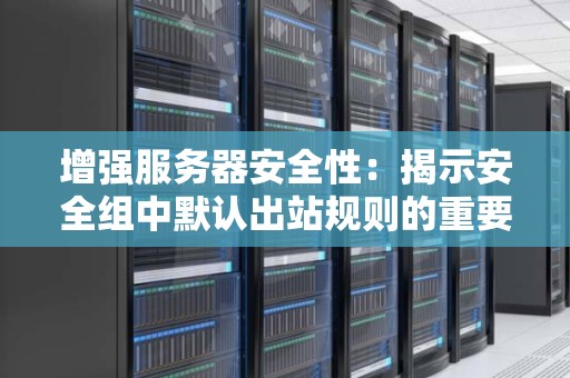 增强服务器安全性：揭示安全组中默认出站规则的重要性
