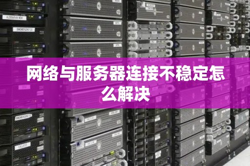 网络与服务器连接不稳定怎么解决
