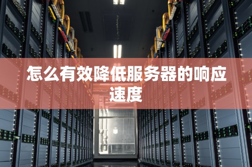 怎么有效降低服务器的响应速度