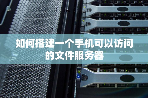 如何搭建一个手机可以访问的文件服务器