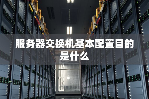 服务器交换机基本配置目的是什么