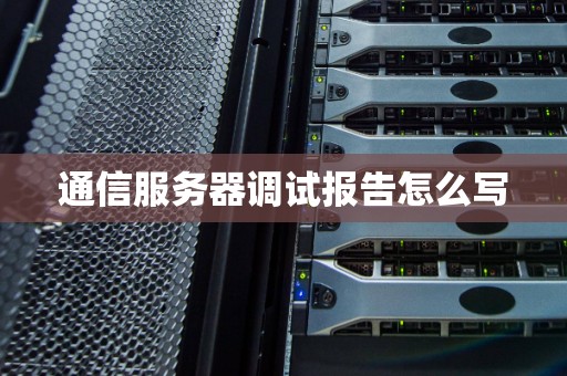 通信服务器调试报告怎么写