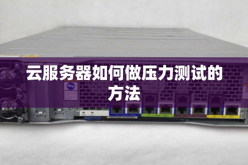 云服务器如何做压力测试的方法 云服务器如何做压力测试的方法