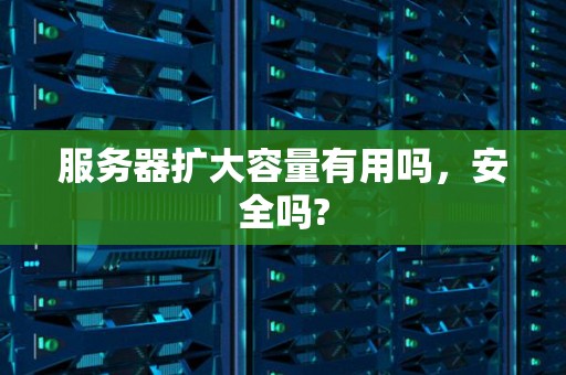 服务器扩大容量有用吗,安全吗? 服务器扩大容量有用吗,安全吗?
