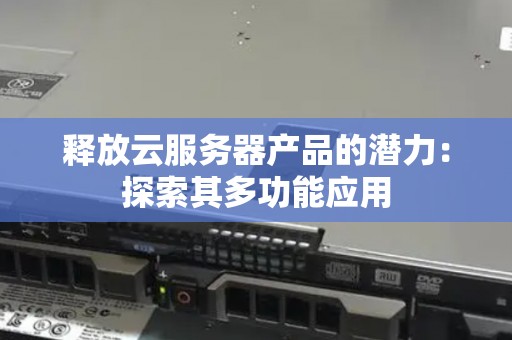 释放云服务器产品的潜力:分析其多功能应用 释放云服务器产品的潜力:分析其多功能应用