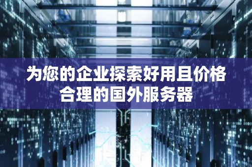 为您的企业分析好用且价格合理的国外服务器