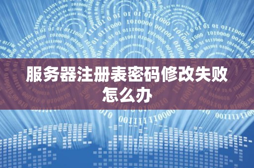 服务器注册表密码修改失败怎么办 服务器注册表密码修改失败怎么办