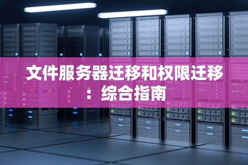 文件服务器迁移和权限迁移：综合建议