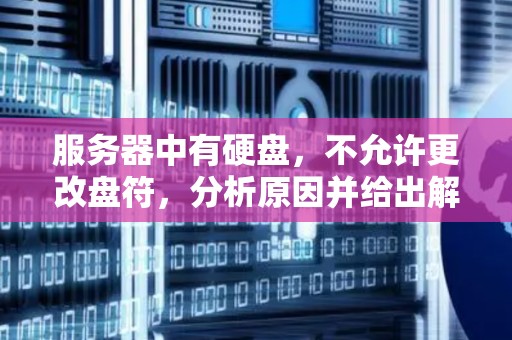 服务器中有硬盘，不允许更改盘符，分析原因并给出解决方案