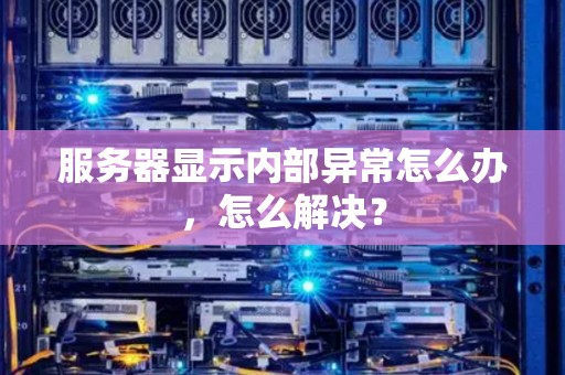 服务器显示内部异常怎么办，怎么解决？