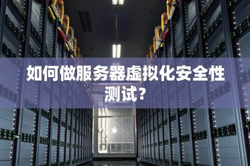 如何做服务器虚拟化安全性测试？