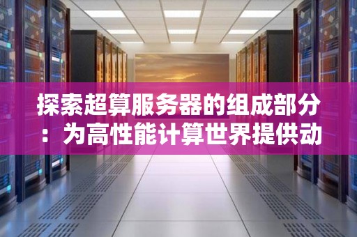分析超算服务器的组成部分：为高性能计算世界提供动力