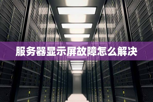 服务器显示屏故障怎么解决
