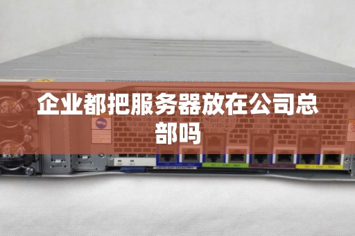 企业都把服务器放在公司总部吗