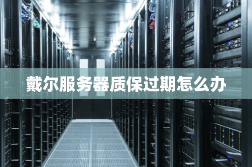 戴尔服务器质保过期怎么办