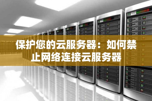 保护您的云服务器：如何禁止网络连接云服务器