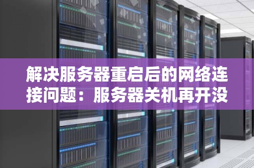 解决服务器重启后的网络连接问题:服务器关机再开没网了 解决服务器重启后的网络连接问题:服务器关机再开没网了