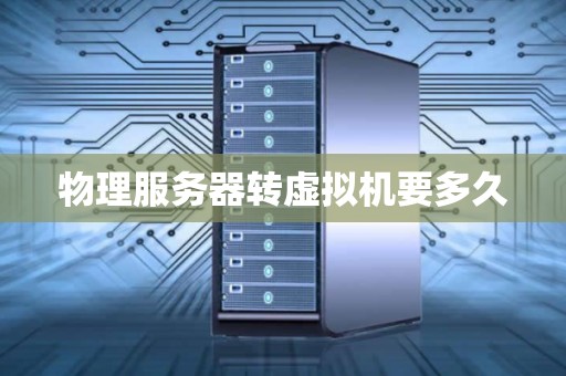 物理服务器转虚拟机要多久