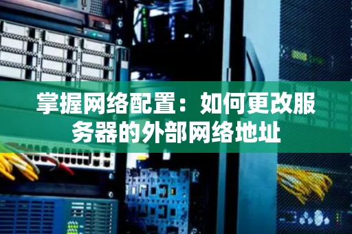 掌握网络配置：如何更改服务器的外部网络地址