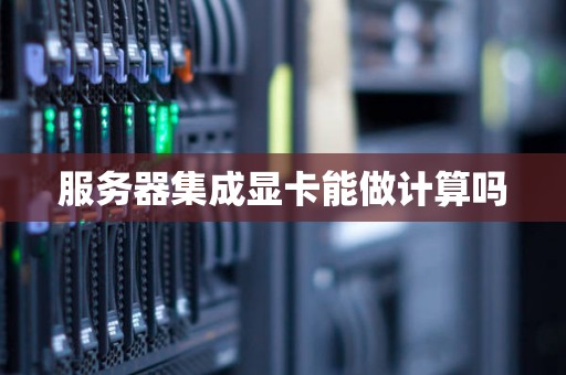 服务器集成显卡能做计算吗 服务器集成显卡能做计算吗