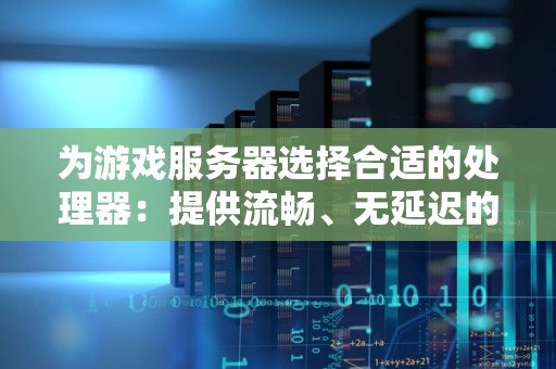 为游戏服务器选择合适的处理器：提供流畅、无延迟的游戏体验