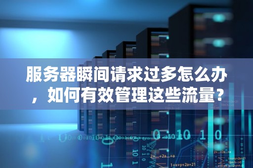 服务器瞬间请求过多怎么办,如何有效管理这些流量? 服务器瞬间请求过多怎么办,如何有效管理这些流量?