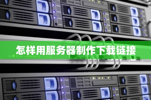 怎样用服务器制作下载链接 怎样用服务器制作下载链接