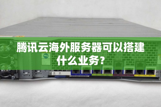 腾讯云海外服务器可以搭建什么业务? 腾讯云海外服务器可以搭建什么业务?