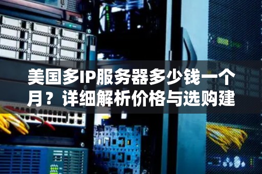 美国多IP服务器多少钱一个月?详细解析价格与选购建议 美国多IP服务器多少钱一个月?详细解析价格与选购建议