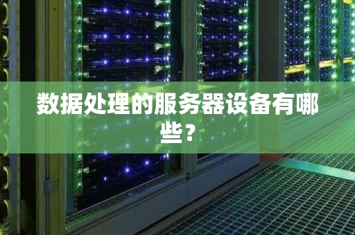 数据处理的服务器设备有哪些? 数据处理的服务器设备有哪些?