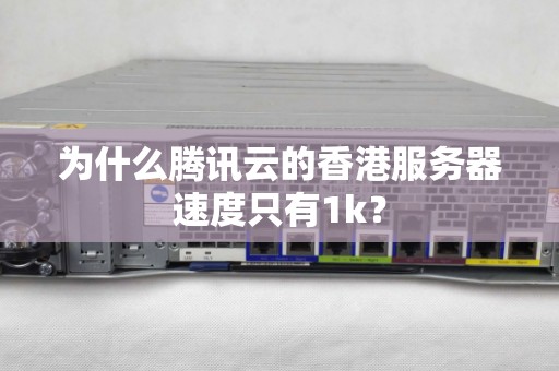 为什么腾讯云的香港服务器速度只有1k？