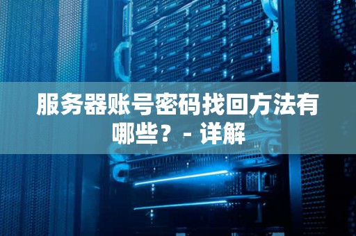 服务器账号密码找回方法有哪些？- 详解
