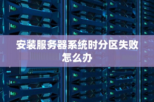安装服务器系统时分区失败怎么办